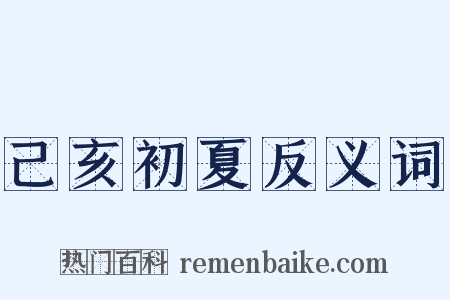 己亥初夏反义词是什么意思的图片